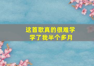 这首歌真的很难学 学了我半个多月